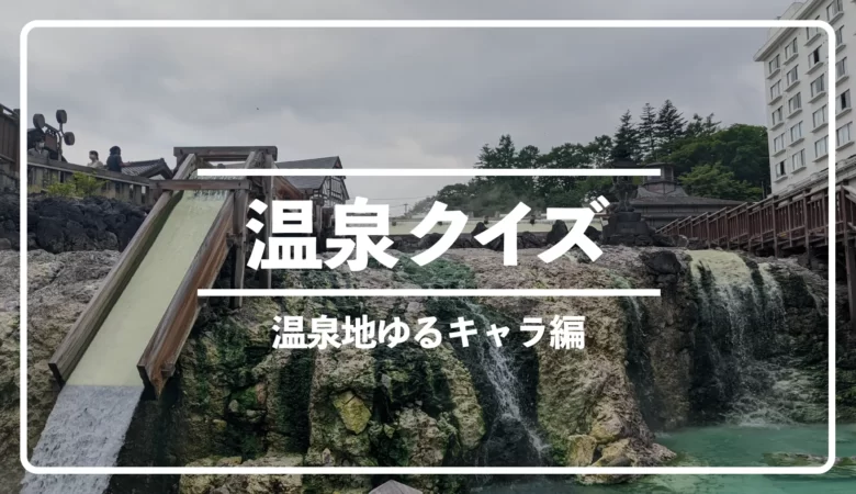 【温泉クイズ全5問】〇〇はどこの温泉地のゆるキャラ？