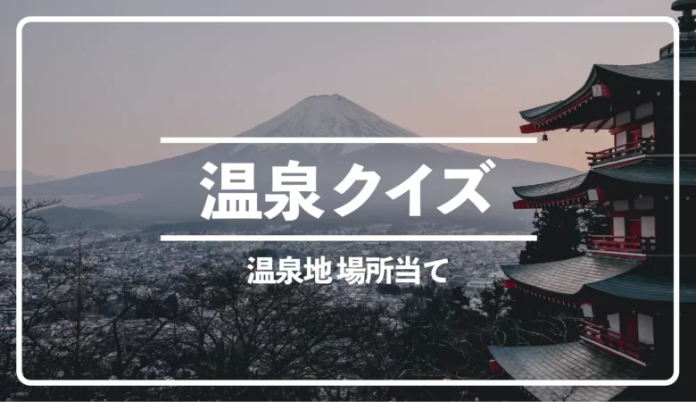 【温泉クイズ全5問】温泉地の場所当て！箱根温泉は何県の温泉地？