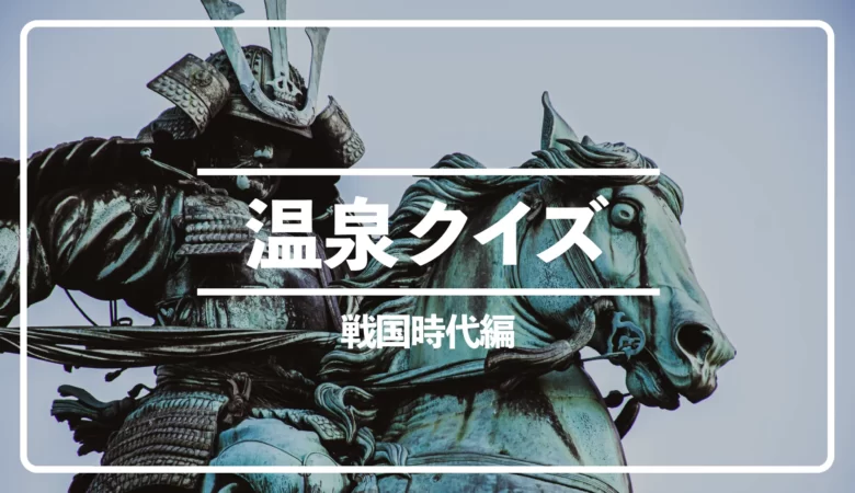 【温泉クイズ全5問】戦国時代編！武田信玄公の隠し湯はどこ？