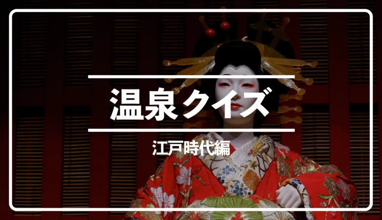 【温泉クイズ全5問】江戸時代編！徳川家康ゆかりの温泉はどこ？